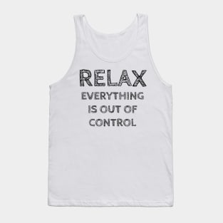 RELAX.. EVERYTHING IS OUT OF CONTROL Tank Top